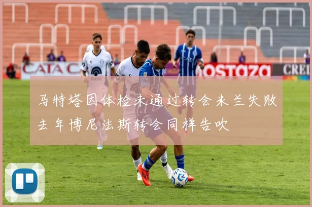 马特塔因体检未通过转会米兰失败去年博尼法斯转会同样告吹