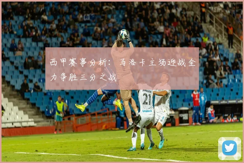 西甲赛事分析：马洛卡主场迎战全力争胜三分之战