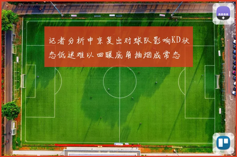 记者分析申京复出对球队影响KD状态低迷难以回暖底角抽烟成常态