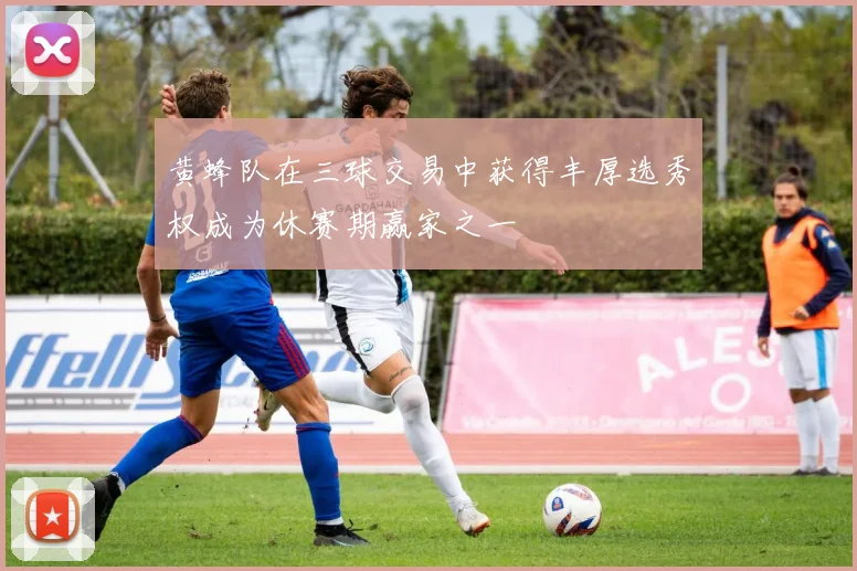 黄蜂队在三球交易中获得丰厚选秀权成为休赛期赢家之一