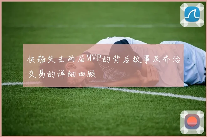 快船失去两届MVP的背后故事及乔治交易的详细回顾