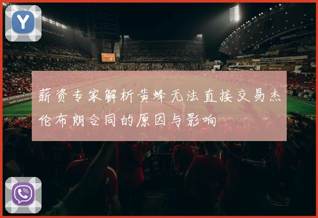 薪资专家解析黄蜂无法直接交易杰伦布朗合同的原因与影响