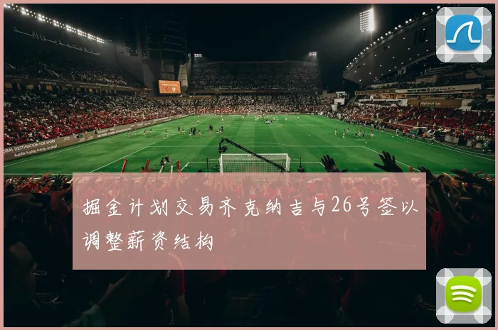掘金计划交易齐克纳吉与26号签以调整薪资结构