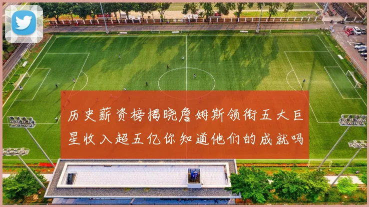 历史薪资榜揭晓詹姆斯领衔五大巨星收入超五亿你知道他们的成就吗