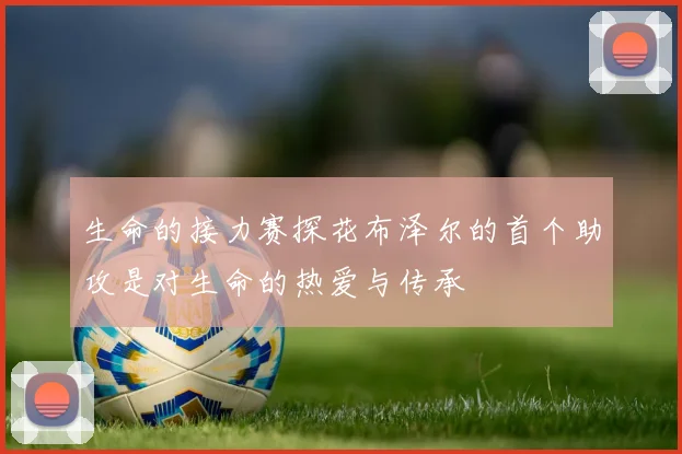 生命的接力赛探花布泽尔的首个助攻是对生命的热爱与传承