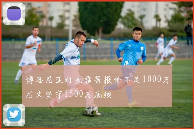 博洛尼亚对米雷蒂报价不足1000万尤文坚守1500万底线