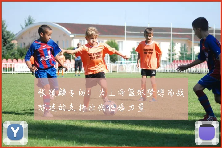 张镇麟专访：为上海篮球梦想而战球迷的支持让我倍感力量