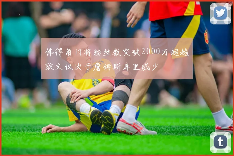 佛得角门将粉丝数突破2000万超越欧文仅次于詹姆斯库里威少