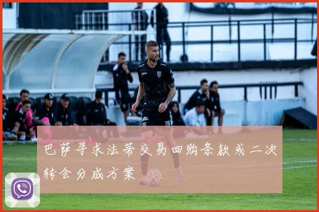 巴萨寻求法蒂交易回购条款或二次转会分成方案
