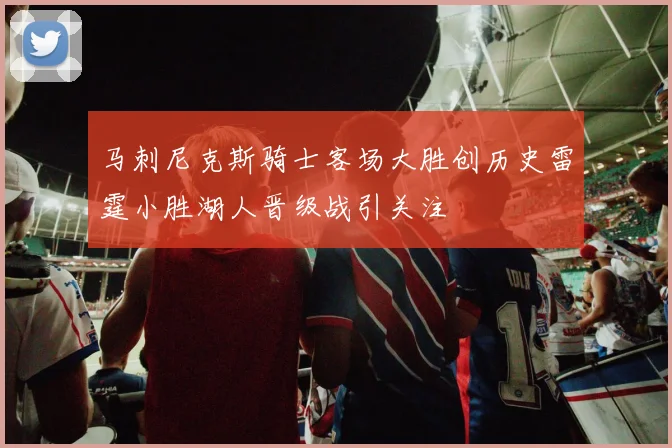 马刺尼克斯骑士客场大胜创历史雷霆小胜湖人晋级战引关注